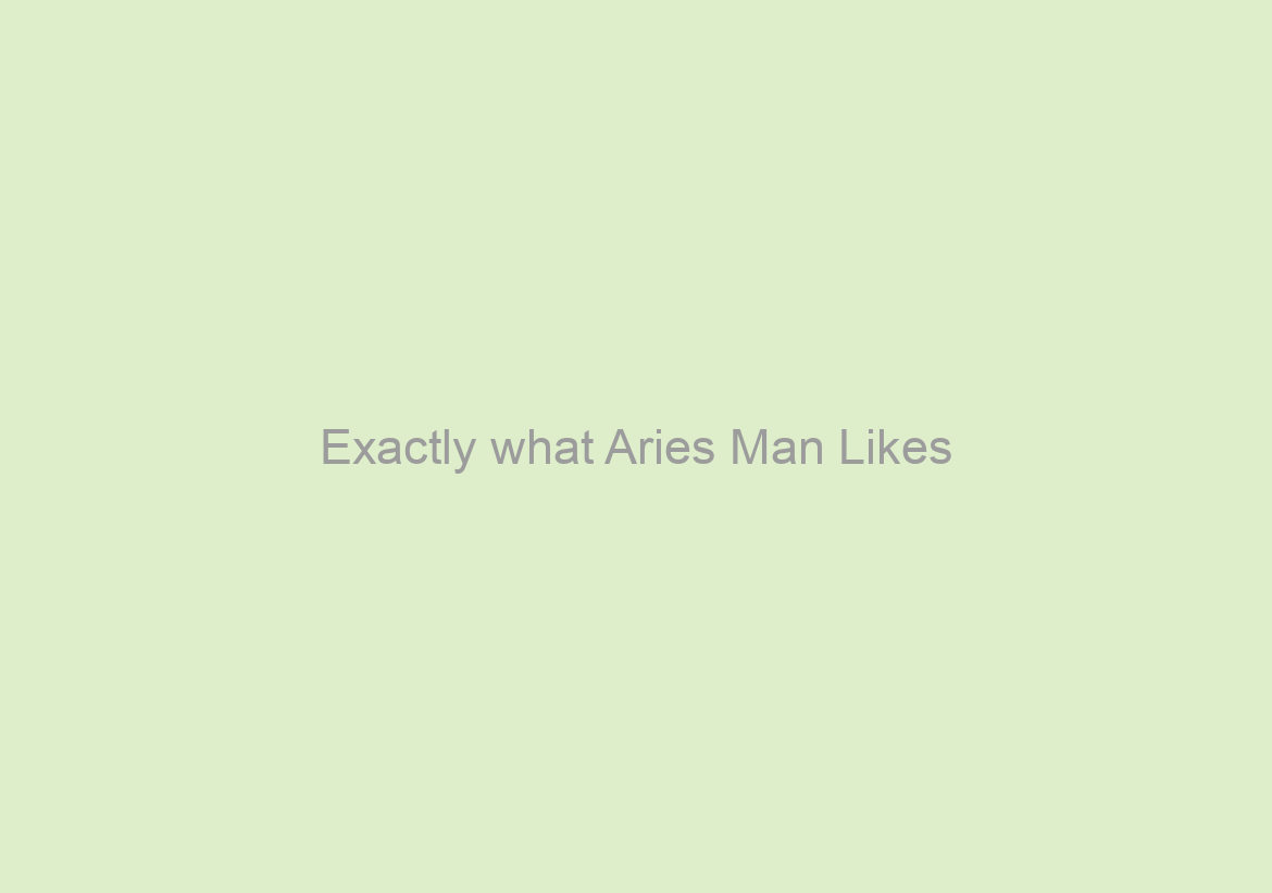 Exactly what Aries Man Likes/Dislikes With respect to Intimacy